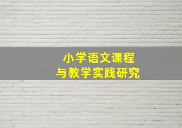 小学语文课程与教学实践研究