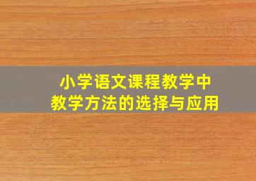 小学语文课程教学中教学方法的选择与应用