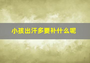 小孩出汗多要补什么呢