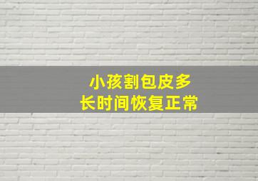 小孩割包皮多长时间恢复正常