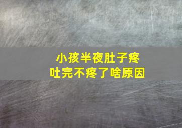 小孩半夜肚子疼吐完不疼了啥原因