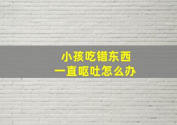 小孩吃错东西一直呕吐怎么办