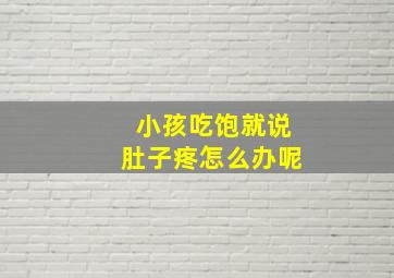 小孩吃饱就说肚子疼怎么办呢