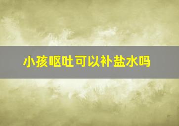 小孩呕吐可以补盐水吗