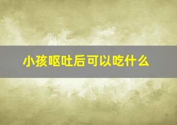 小孩呕吐后可以吃什么