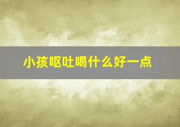 小孩呕吐喝什么好一点