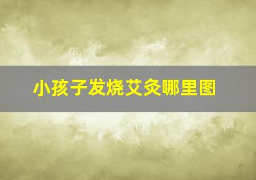 小孩子发烧艾灸哪里图