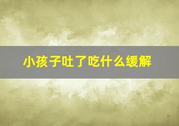 小孩子吐了吃什么缓解