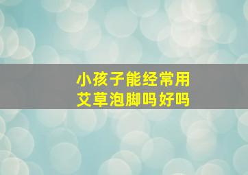 小孩子能经常用艾草泡脚吗好吗