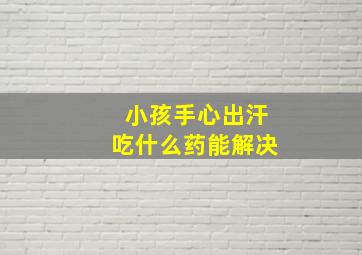 小孩手心出汗吃什么药能解决