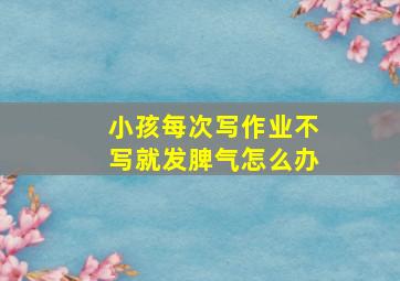 小孩每次写作业不写就发脾气怎么办