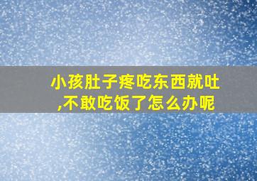 小孩肚子疼吃东西就吐,不敢吃饭了怎么办呢