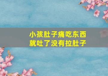 小孩肚子痛吃东西就吐了没有拉肚子