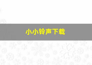 小小铃声下载