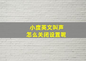 小度英文叫声怎么关闭设置呢