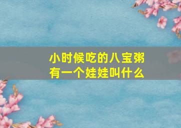 小时候吃的八宝粥有一个娃娃叫什么