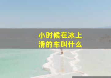 小时候在冰上滑的车叫什么