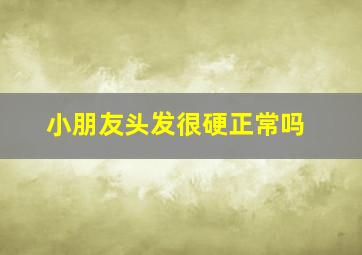 小朋友头发很硬正常吗