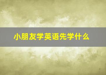 小朋友学英语先学什么