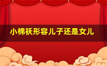 小棉袄形容儿子还是女儿