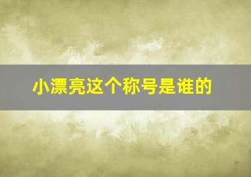 小漂亮这个称号是谁的