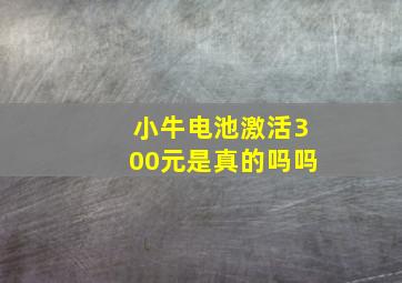 小牛电池激活300元是真的吗吗