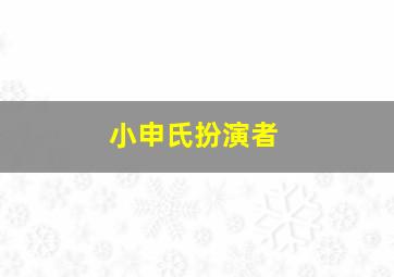 小申氏扮演者