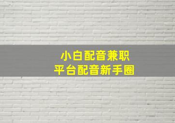 小白配音兼职平台配音新手圈