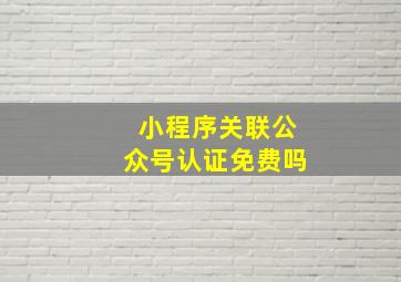 小程序关联公众号认证免费吗