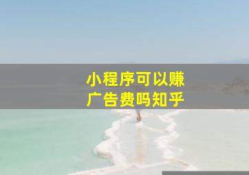 小程序可以赚广告费吗知乎