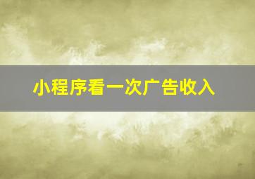 小程序看一次广告收入