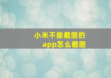 小米不能截图的app怎么截图