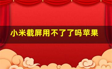 小米截屏用不了了吗苹果