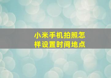 小米手机拍照怎样设置时间地点