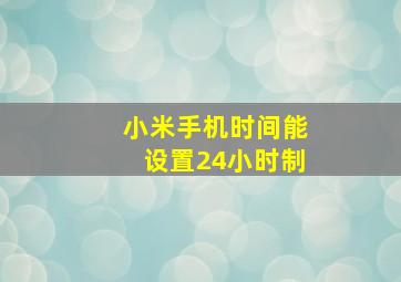 小米手机时间能设置24小时制