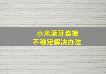 小米蓝牙连接不稳定解决办法