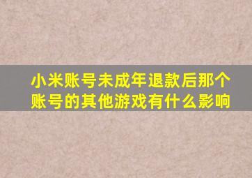 小米账号未成年退款后那个账号的其他游戏有什么影响