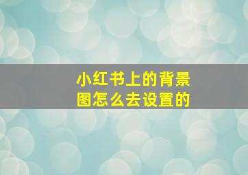 小红书上的背景图怎么去设置的