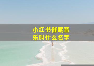 小红书催眠音乐叫什么名字