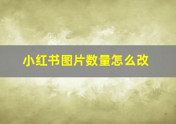 小红书图片数量怎么改