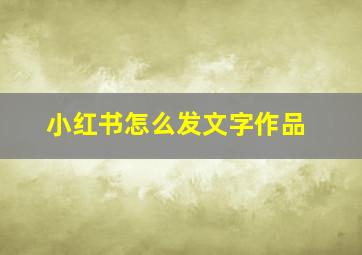 小红书怎么发文字作品