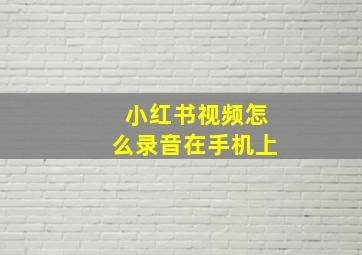 小红书视频怎么录音在手机上