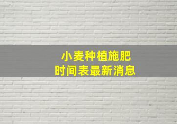 小麦种植施肥时间表最新消息