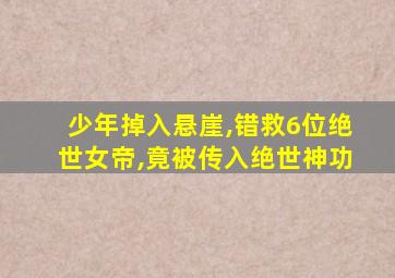 少年掉入悬崖,错救6位绝世女帝,竟被传入绝世神功