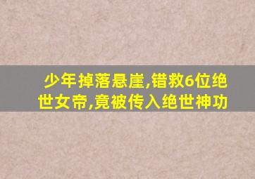 少年掉落悬崖,错救6位绝世女帝,竟被传入绝世神功