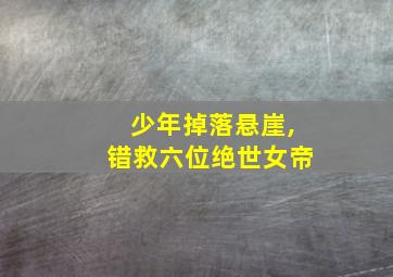 少年掉落悬崖,错救六位绝世女帝