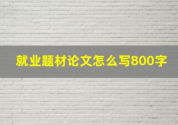 就业题材论文怎么写800字