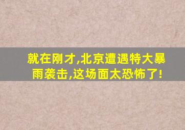 就在刚才,北京遭遇特大暴雨袭击,这场面太恐怖了!