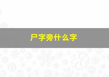 尸字旁什么字