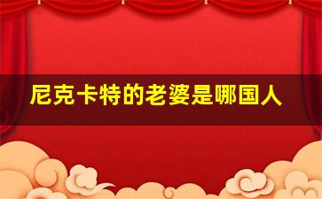 尼克卡特的老婆是哪国人